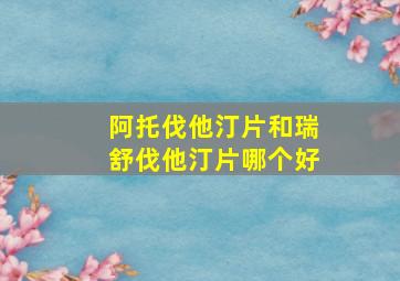 阿托伐他汀片和瑞舒伐他汀片哪个好