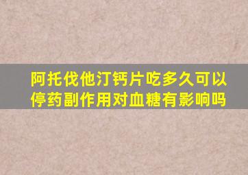 阿托伐他汀钙片吃多久可以停药副作用对血糖有影响吗