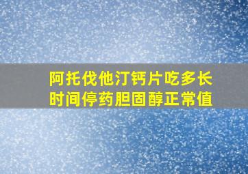 阿托伐他汀钙片吃多长时间停药胆固醇正常值