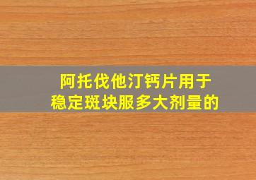 阿托伐他汀钙片用于稳定斑块服多大剂量的