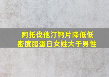 阿托伐他汀钙片降低低密度脂蛋白女姓大于男性