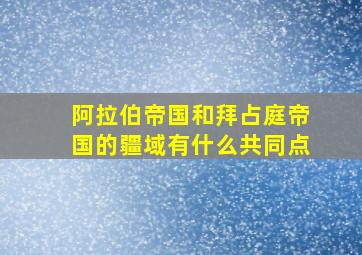 阿拉伯帝国和拜占庭帝国的疆域有什么共同点