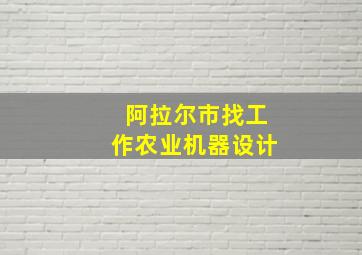 阿拉尔市找工作农业机器设计