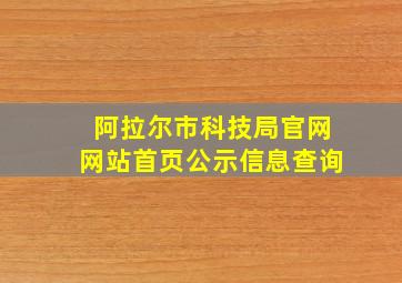 阿拉尔市科技局官网网站首页公示信息查询