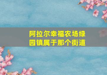 阿拉尔幸福农场绿园镇属于那个街道