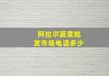 阿拉尔蔬菜批发市场电话多少