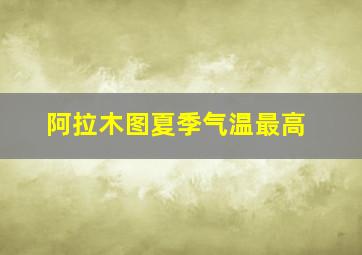 阿拉木图夏季气温最高