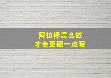 阿拉棒怎么做才会更硬一点呢