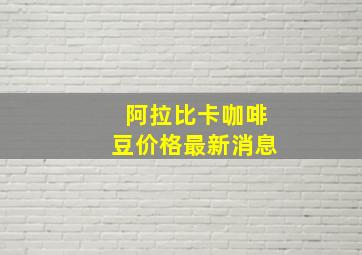 阿拉比卡咖啡豆价格最新消息