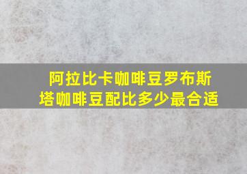 阿拉比卡咖啡豆罗布斯塔咖啡豆配比多少最合适