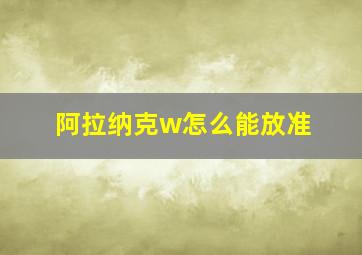 阿拉纳克w怎么能放准