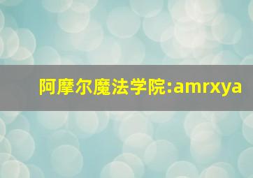 阿摩尔魔法学院:amrxya