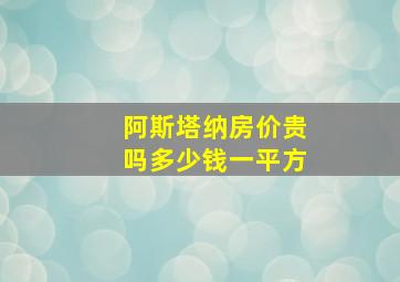 阿斯塔纳房价贵吗多少钱一平方