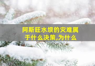 阿斯旺水坝的灾难属于什么决策,为什么