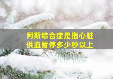 阿斯综合症是指心脏供血暂停多少秒以上