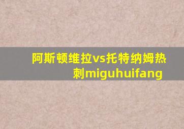 阿斯顿维拉vs托特纳姆热刺miguhuifang