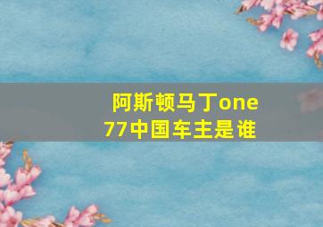 阿斯顿马丁one77中国车主是谁