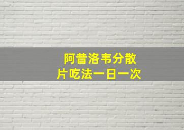 阿昔洛韦分散片吃法一日一次