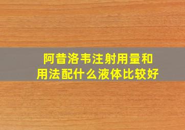 阿昔洛韦注射用量和用法配什么液体比较好