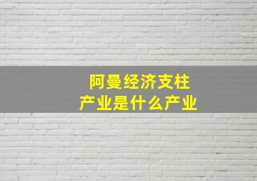 阿曼经济支柱产业是什么产业