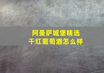 阿曼萨城堡精选干红葡萄酒怎么样