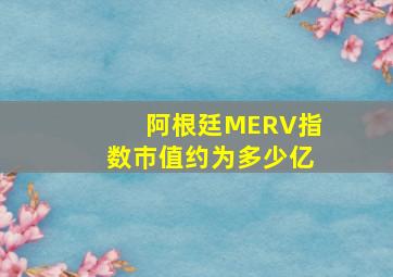 阿根廷MERV指数巿值约为多少亿