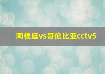 阿根廷vs哥伦比亚cctv5