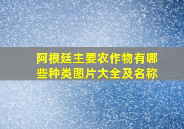 阿根廷主要农作物有哪些种类图片大全及名称