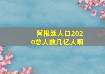 阿根廷人口2020总人数几亿人啊