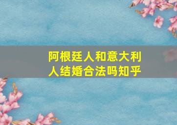 阿根廷人和意大利人结婚合法吗知乎