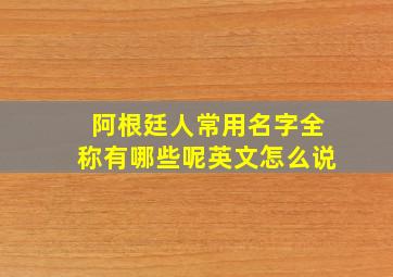 阿根廷人常用名字全称有哪些呢英文怎么说