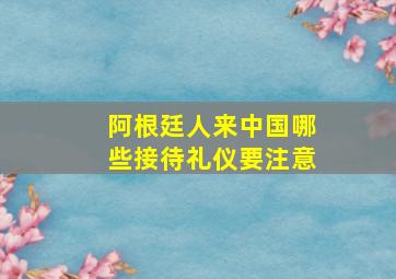 阿根廷人来中国哪些接待礼仪要注意