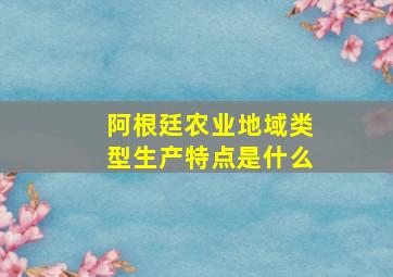 阿根廷农业地域类型生产特点是什么