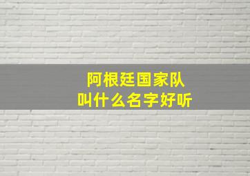 阿根廷国家队叫什么名字好听