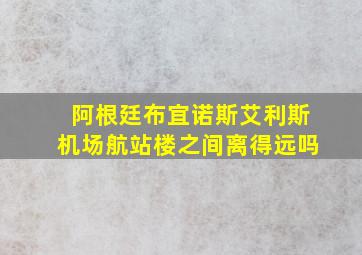 阿根廷布宜诺斯艾利斯机场航站楼之间离得远吗