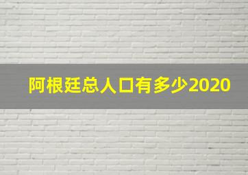 阿根廷总人口有多少2020