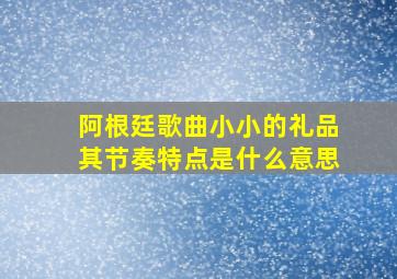 阿根廷歌曲小小的礼品其节奏特点是什么意思