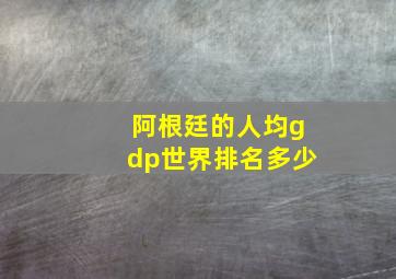 阿根廷的人均gdp世界排名多少