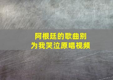 阿根廷的歌曲别为我哭泣原唱视频