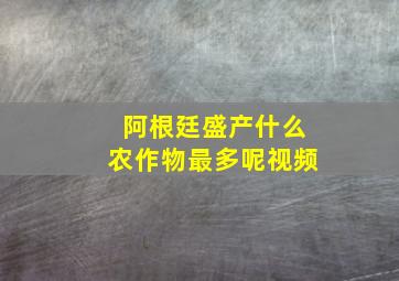 阿根廷盛产什么农作物最多呢视频