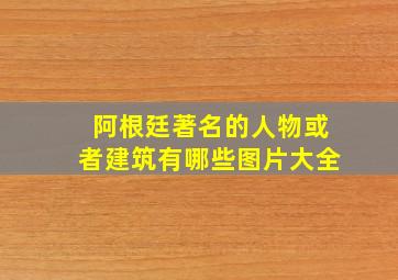 阿根廷著名的人物或者建筑有哪些图片大全