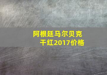 阿根廷马尔贝克干红2017价格