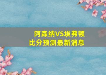 阿森纳VS埃弗顿比分预测最新消息