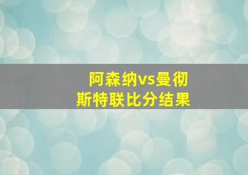 阿森纳vs曼彻斯特联比分结果