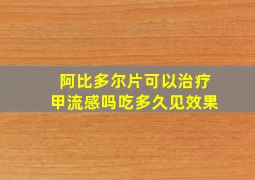 阿比多尔片可以治疗甲流感吗吃多久见效果