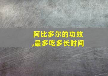 阿比多尔的功效,最多吃多长时间