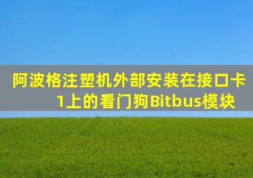 阿波格注塑机外部安装在接口卡1上的看门狗Bitbus模块