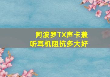 阿波罗TX声卡兼听耳机阻抗多大好