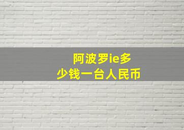 阿波罗ie多少钱一台人民币