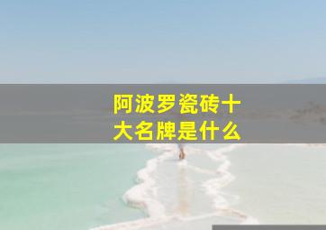 阿波罗瓷砖十大名牌是什么